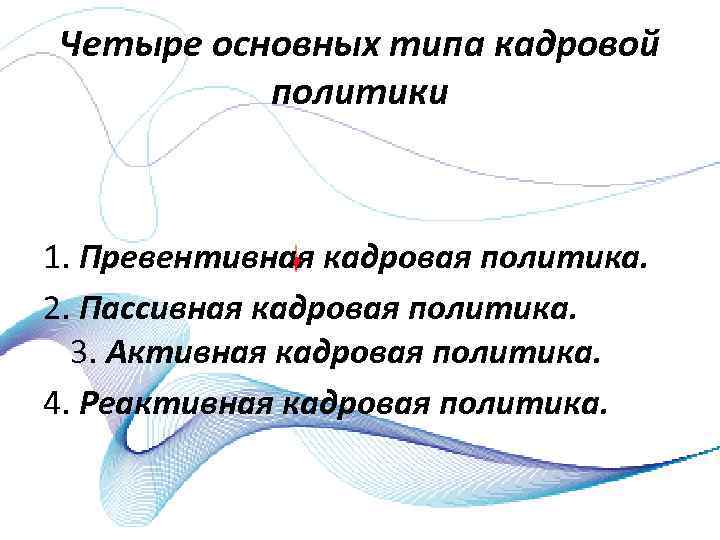 Четыре основных типа кадровой политики 1. Превентивная кадровая политика. 2. Пассивная кадровая политика. 3.