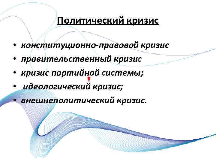 Политический кризис • • • конституционно правовой кризис правительственный кризис партийной системы; идеологический кризис;