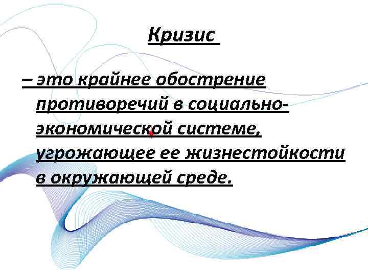 Кризис – это крайнее обострение противоречий в социально экономической системе, угрожающее ее жизнестойкости в