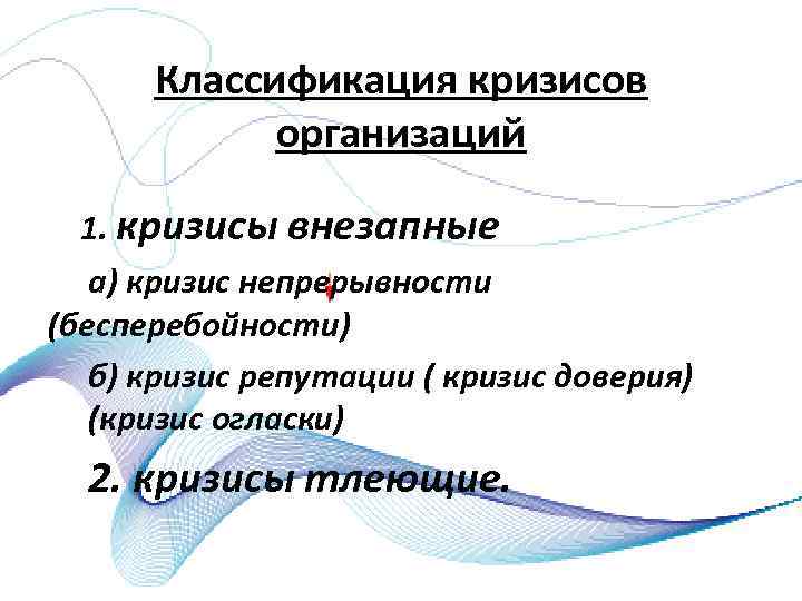 Классификация кризисов организаций 1. кризисы внезапные а) кризис непрерывности (бесперебойности) б) кризис репутации (