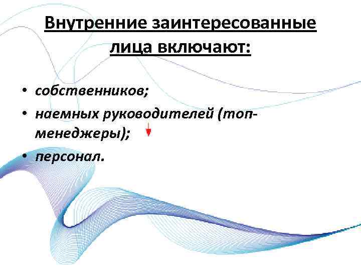 Внутренние заинтересованные лица включают: • собственников; • наемных руководителей (топ менеджеры); • персонал. 