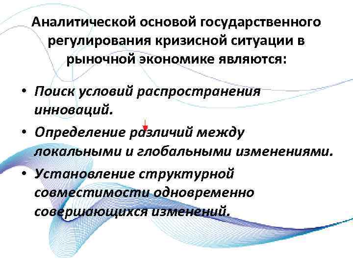 Аналитической основой государственного регулирования кризисной ситуации в рыночной экономике являются: • Поиск условий распространения