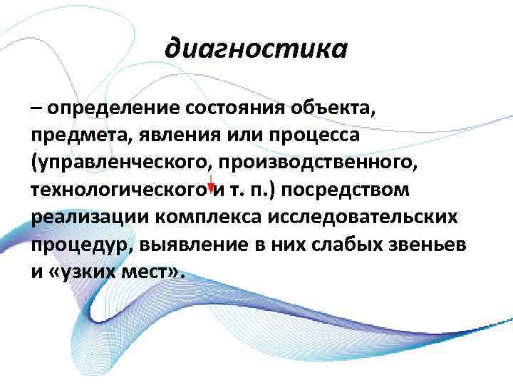 диагностика – определение состояния объекта, предмета, явления или процесса (управленческого, производственного, технологического и т.