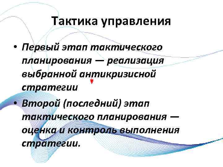 Тактика управления • Первый этап тактического планирования — реализация выбранной антикризисной стратегии • Второй