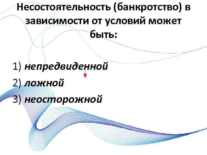 Несостоятельность (банкротство) в зависимости от условий может быть: 1) непредвиденной 2) ложной 3) неосторожной