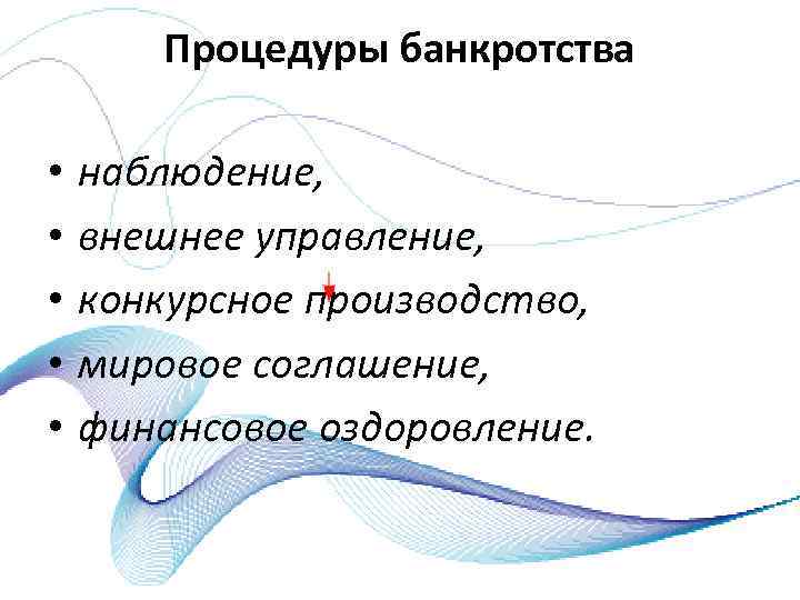 Процедуры банкротства • • • наблюдение, внешнее управление, конкурсное производство, мировое соглашение, финансовое оздоровление.