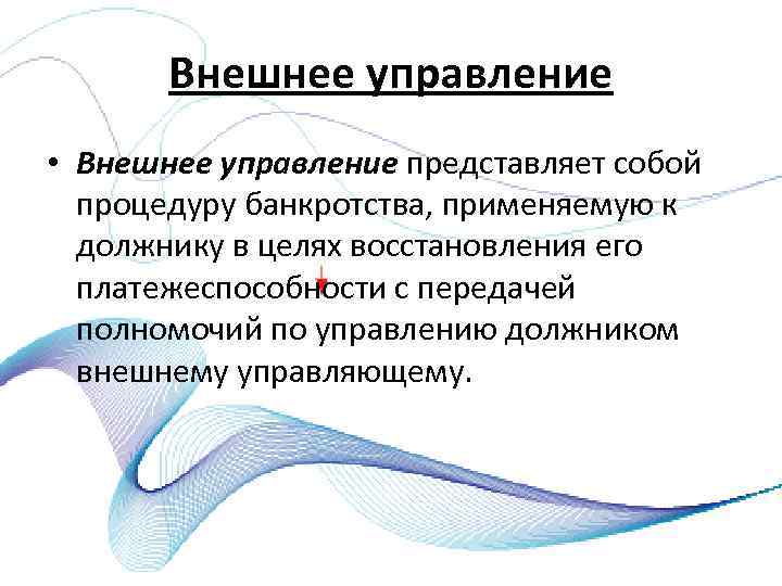 Внешнее управление • Внешнее управление представляет собой процедуру банкротства, применяемую к должнику в целях