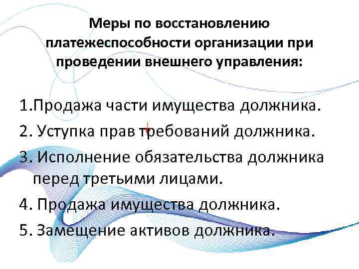 Меры по восстановлению платежеспособности организации проведении внешнего управления: 1. Продажа части имущества должника. 2.