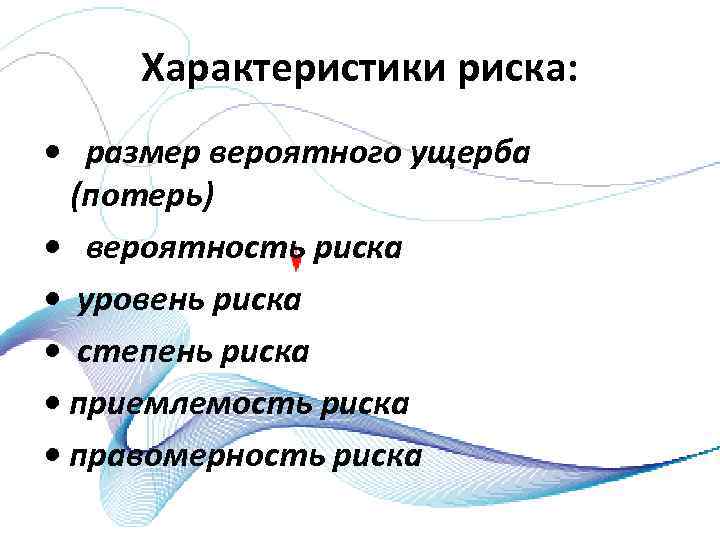 Характеристики риска: • размер вероятного ущерба (потерь) • вероятность риска • уровень риска •