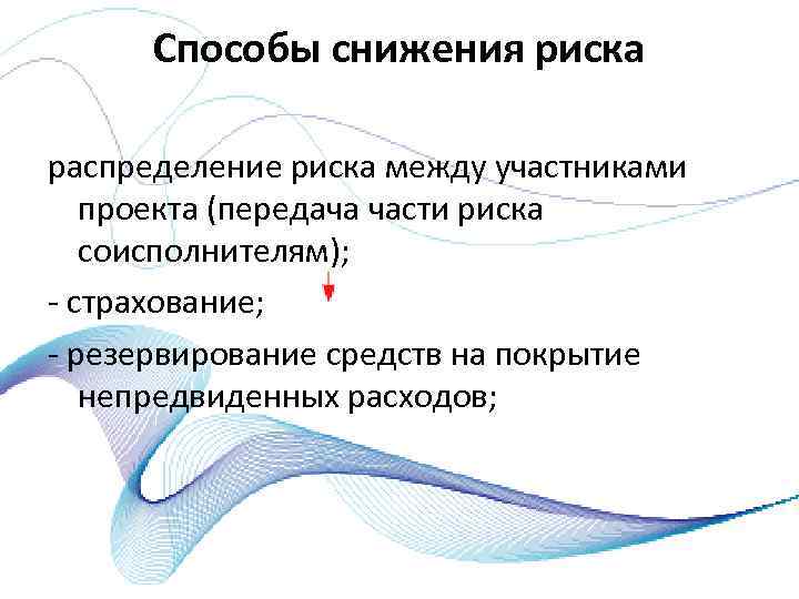 Способы снижения риска распределение риска между участниками проекта (передача части риска соисполнителям); страхование; резервирование