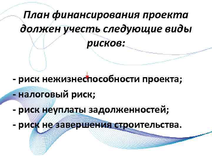 План финансирования проекта должен учесть следующие виды рисков: риск нежизнеспособности проекта; налоговый риск; риск