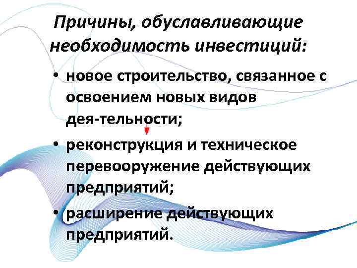 Причины, обуславливающие необходимость инвестиций: • новое строительство, связанное с освоением новых видов дея тельности;