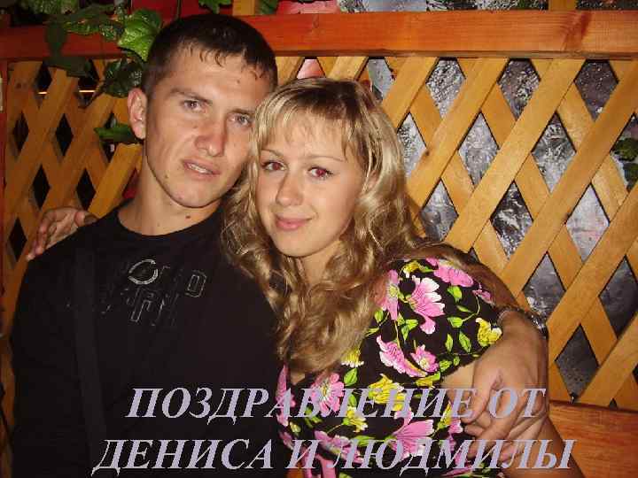 ПОЗДРАВЛЕНИЕ ОТ ДЕНИСА И ЛЮДМИЛЫ 