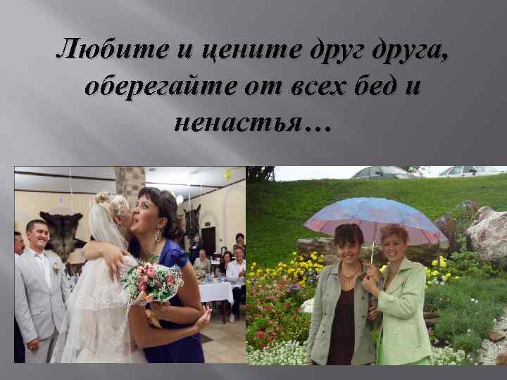 Любите и цените друга, оберегайте от всех бед и ненастья… 