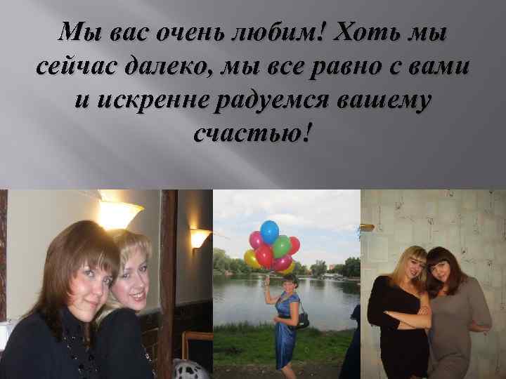 Мы вас очень любим! Хоть мы сейчас далеко, мы все равно с вами и