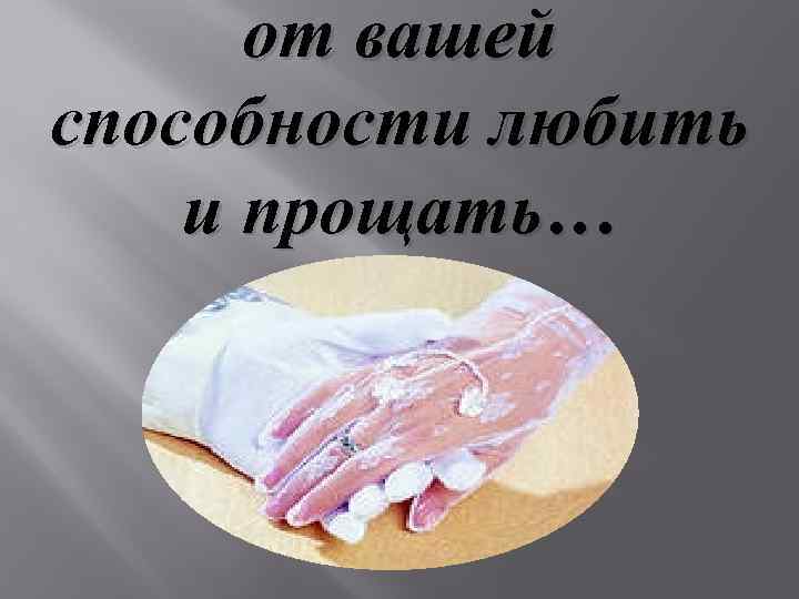 от вашей способности любить и прощать… 