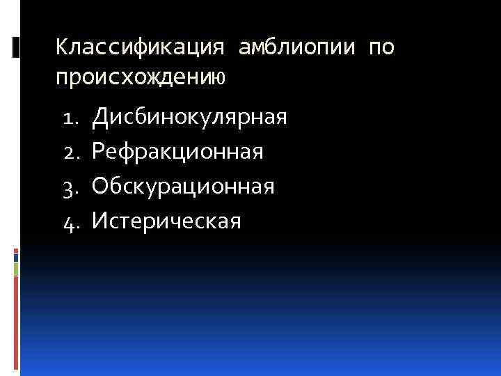 Классификация амблиопии по происхождению 1. 2. 3. 4. Дисбинокулярная Рефракционная Обскурационная Истерическая 