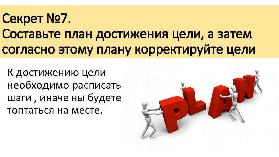 Секрет № 7. Составьте план достижения цели, а затем согласно этому плану корректируйте цели