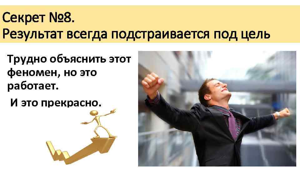 Секрет № 8. Результат всегда подстраивается под цель Трудно объяснить этот феномен, но это