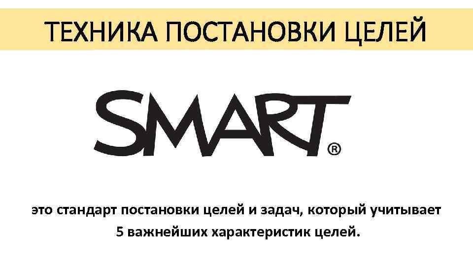 ТЕХНИКА ПОСТАНОВКИ ЦЕЛЕЙ это стандарт постановки целей и задач, который учитывает 5 важнейших характеристик