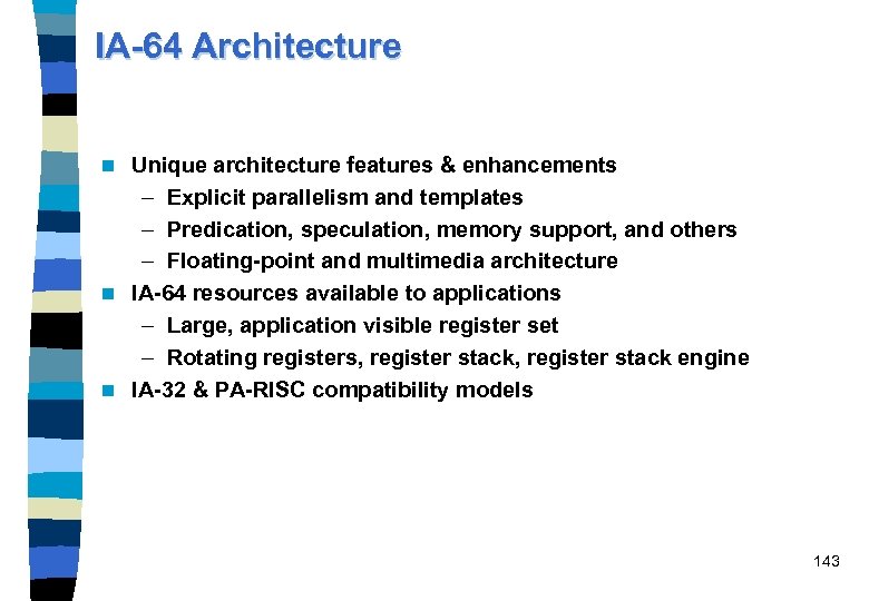 IA-64 Architecture Unique architecture features & enhancements – Explicit parallelism and templates – Predication,