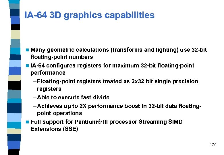 IA-64 3 D graphics capabilities n Many geometric calculations (transforms and lighting) use 32