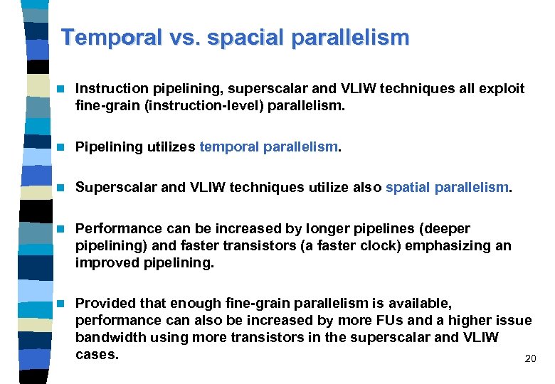 Temporal vs. spacial parallelism n Instruction pipelining, superscalar and VLIW techniques all exploit fine-grain