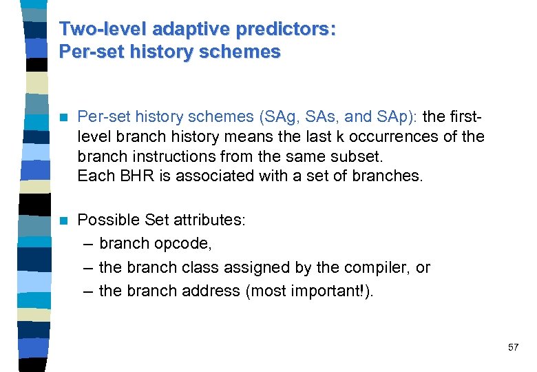 Two-level adaptive predictors: Per-set history schemes n Per-set history schemes (SAg, SAs, and SAp):