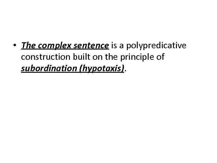  • The complex sentence is a polypredicative construction built on the principle of