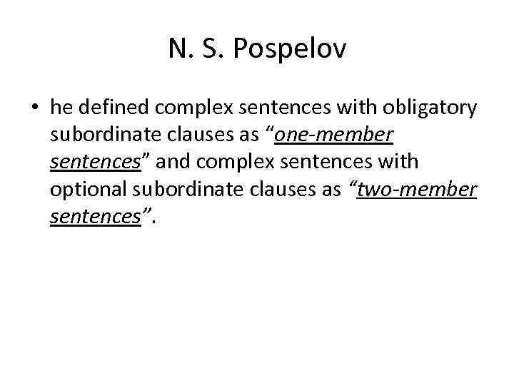 N. S. Pospelov • he defined complex sentences with obligatory subordinate clauses as “one