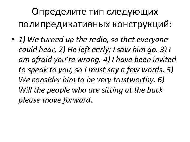 Определите тип следующих полипредикативных конструкций: • 1) We turned up the radio, so that