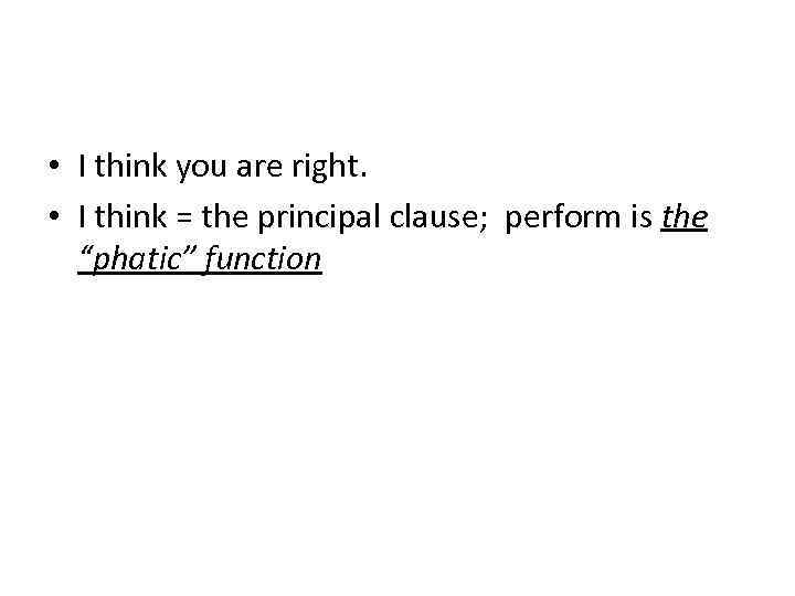  • I think you are right. • I think = the principal clause;