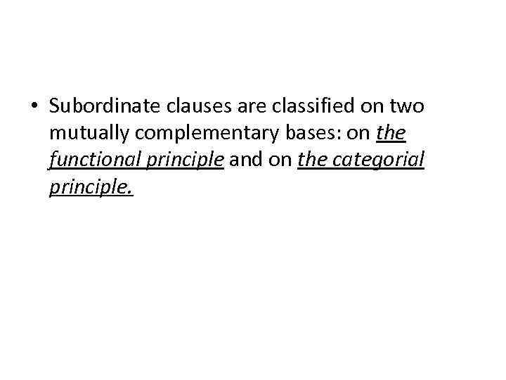  • Subordinate clauses are classified on two mutually complementary bases: on the functional