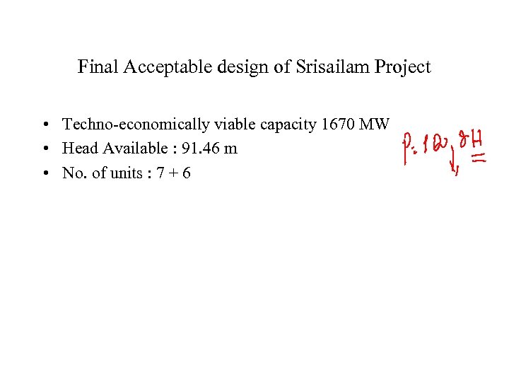 Final Acceptable design of Srisailam Project • Techno-economically viable capacity 1670 MW • Head