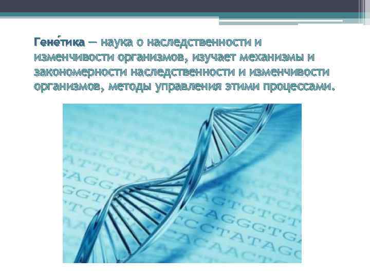 Гене тика — наука о наследственности и тика изменчивости организмов, изучает механизмы и закономерности