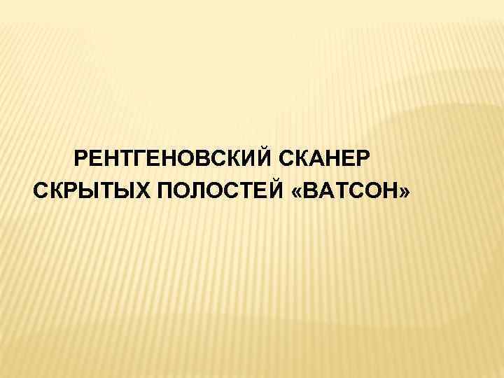 РЕНТГЕНОВСКИЙ СКАНЕР СКРЫТЫХ ПОЛОСТЕЙ «ВАТСОН» 