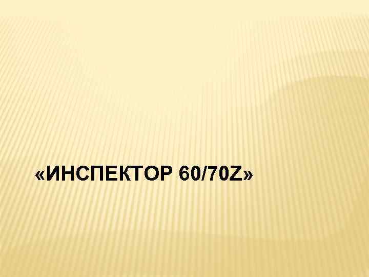  «ИНСПЕКТОР 60/70 Z» 