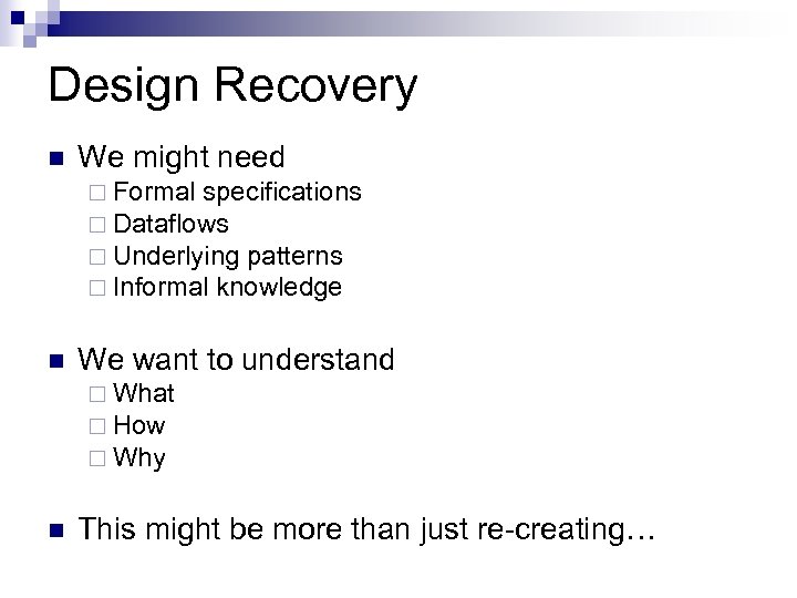 Design Recovery We might need Formal specifications Dataflows Underlying patterns Informal knowledge We want