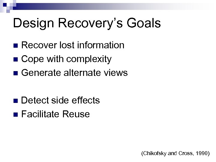 Design Recovery’s Goals Recover lost information Cope with complexity Generate alternate views Detect side