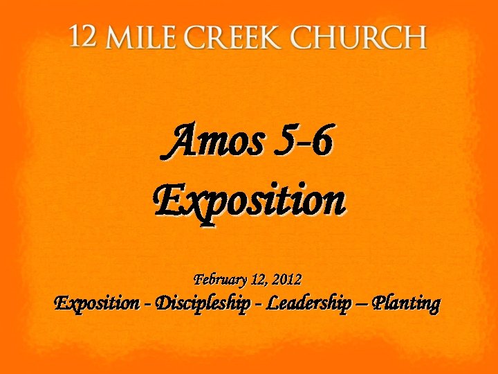 Amos 5 -6 Exposition February 12, 2012 Exposition - Discipleship - Leadership – Planting