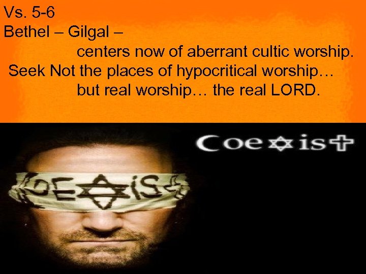 Vs. 5 -6 Bethel – Gilgal – centers now of aberrant cultic worship. Seek