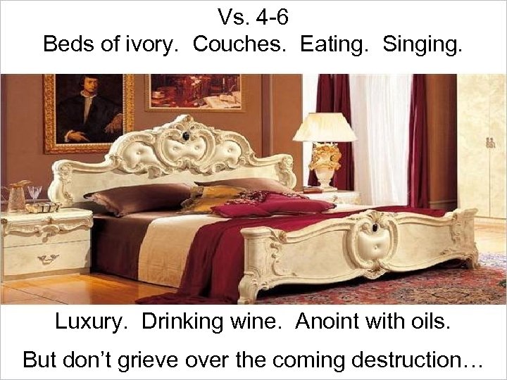 Vs. 4 -6 Beds of ivory. Couches. Eating. Singing. Luxury. Drinking wine. Anoint with