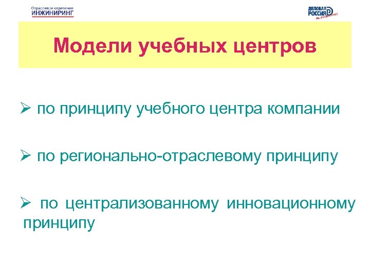 Модели учебных центров Ø по принципу учебного центра компании Ø по регионально-отраслевому принципу Ø