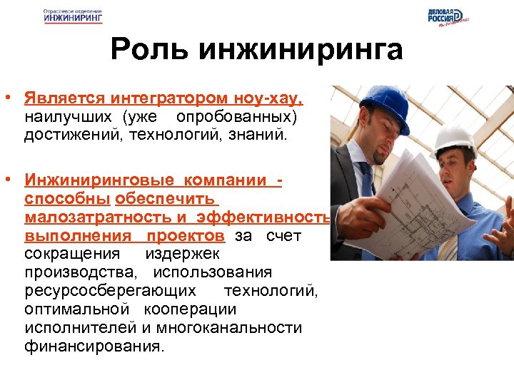 Роль инжиниринга • Является интегратором ноу-хау, наилучших (уже опробованных) достижений, технологий, знаний. • Инжиниринговые