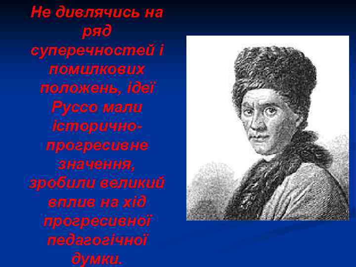 Не дивлячись на ряд суперечностей і помилкових положень, ідеї Руссо мали історичнопрогресивне значення, зробили