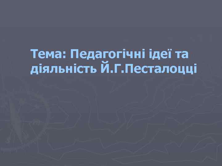 Тема: Педагогічні ідеї та діяльність Й. Г. Песталоцці 