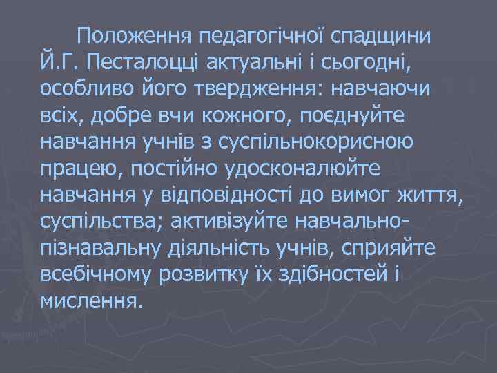 Положення педагогічної спадщини Й. Г. Песталоцці актуальні і сьогодні, особливо його твердження: навчаючи всіх,