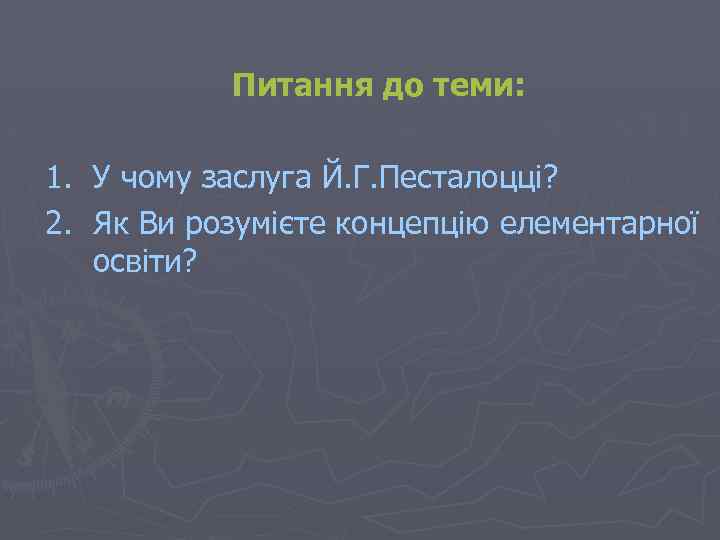 Питання до теми: 1. У чому заслуга Й. Г. Песталоцці? 2. Як Ви розумієте