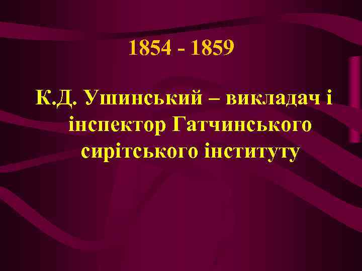 1854 - 1859 К. Д. Ушинський – викладач і інспектор Гатчинського сирітського інституту 