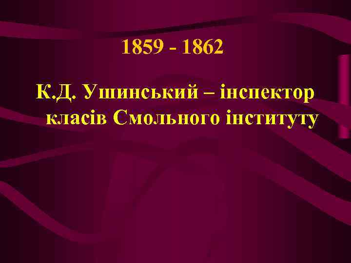 1859 - 1862 К. Д. Ушинський – інспектор класів Смольного інституту 